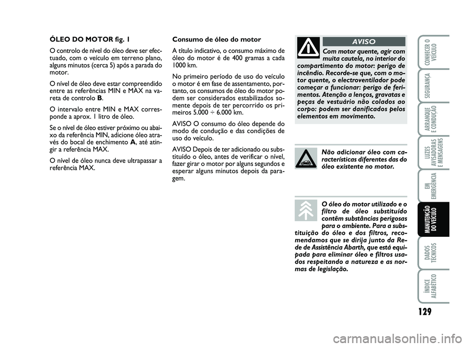 Abarth 500 2012  Manual de Uso e Manutenção (in Portuguese) 129
LUZES
AVISADORAS 
E MENSAGENS
DADOS
TÉCNICOS
ÍNDICE
ALFABÉTICO
CONHECER O
VEÍCULO
SEGURANÇA
ARRANQUE 
E CONDUÇÃO
EM
EMERGÊNCIA
MANUTENÇÃO 
DO VEÍCULO
Consumo de óleo do motor
A título