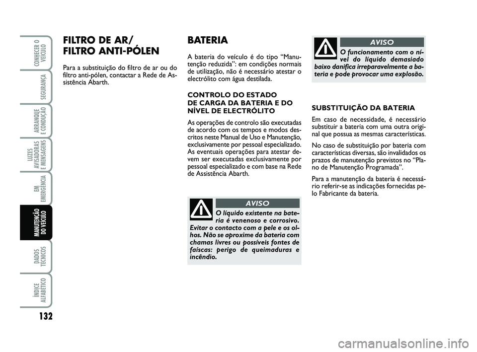 Abarth 500 2012  Manual de Uso e Manutenção (in Portuguese) FILTRO DE AR/
FILTRO ANTI-PÓLEN
Para a substituição do filtro de ar ou do
filtro anti-pólen, contactar a Rede de As-
sistência Abarth.
132
LUZES
AVISADORAS 
E MENSAGENS
DADOS
TÉCNICOS
ÍNDICE
AL