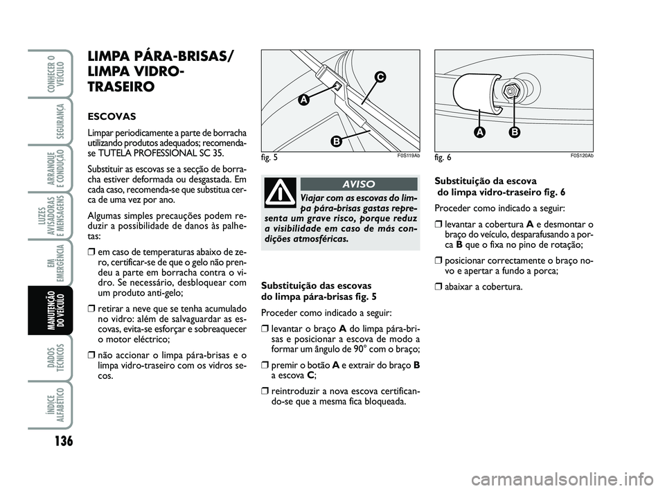 Abarth 500 2012  Manual de Uso e Manutenção (in Portuguese) 136
LUZES
AVISADORAS 
E MENSAGENS
DADOS
TÉCNICOS
ÍNDICE
ALFABÉTICO
CONHECER O
VEÍCULO
SEGURANÇA
ARRANQUE 
E CONDUÇÃO
EM
EMERGÊNCIA
MANUTENÇÃO 
DO VEÍCULO
LIMPA PÁRA-BRISAS/
LIMPA VIDRO-
TR