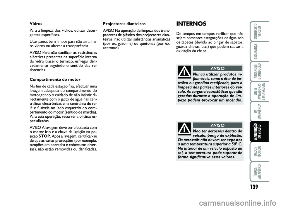 Abarth 500 2012  Manual de Uso e Manutenção (in Portuguese) 139
LUZES
AVISADORAS 
E MENSAGENS
DADOS
TÉCNICOS
ÍNDICE
ALFABÉTICO
CONHECER O
VEÍCULO
SEGURANÇA
ARRANQUE 
E CONDUÇÃO
EM
EMERGÊNCIA
MANUTENÇÃO 
DO VEÍCULO
Projectores dianteiros
AVISO Na ope