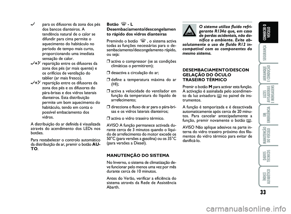 Abarth 500 2012 Manual de Uso e Manutenção (in Portuguese) 33
SEGURANÇA
ARRANQUE
E CONDUÇÃO
LUZES
AVISADORAS
E MENSAGENS
EM
EMERGÊNCIA
MANUTENÇÃO
DO VEÍCULO
DADOS
TÉCNICOS
ÍNDICE
ALFABÉTICO
CONHECER O
VEÍCULO
∂para os difusores da zona dos pés Abarth 500 2012 Manual de Uso e Manutenção (in Portuguese) 33
SEGURANÇA
ARRANQUE
E CONDUÇÃO
LUZES
AVISADORAS
E MENSAGENS
EM
EMERGÊNCIA
MANUTENÇÃO
DO VEÍCULO
DADOS
TÉCNICOS
ÍNDICE
ALFABÉTICO
CONHECER O
VEÍCULO
∂para os difusores da zona dos pés