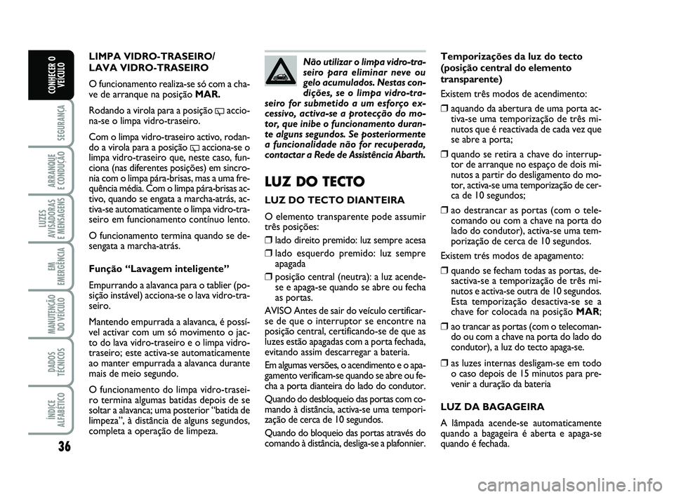 Abarth 500 2012 Manual de Uso e Manutenção (in Portuguese) 36
SEGURANÇA
ARRANQUE
E CONDUÇÃO
LUZES
AVISADORAS
E MENSAGENS
EM
EMERGÊNCIA
MANUTENÇÃO
DO VEÍCULO
DADOS
TÉCNICOS
ÍNDICE
ALFABÉTICO
CONHECER O
VEÍCULO
Temporizações da luz do tecto
(posi Abarth 500 2012 Manual de Uso e Manutenção (in Portuguese) 36
SEGURANÇA
ARRANQUE
E CONDUÇÃO
LUZES
AVISADORAS
E MENSAGENS
EM
EMERGÊNCIA
MANUTENÇÃO
DO VEÍCULO
DADOS
TÉCNICOS
ÍNDICE
ALFABÉTICO
CONHECER O
VEÍCULO
Temporizações da luz do tecto
(posi