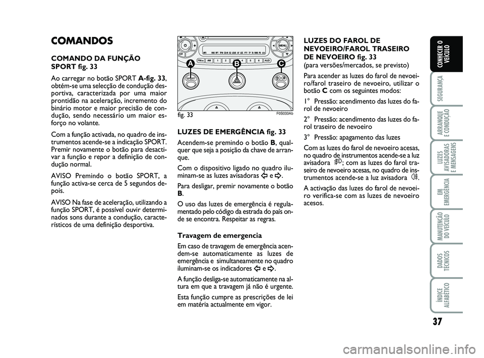 Abarth 500 2012 Manual de Uso e Manutenção (in Portuguese) 37
SEGURANÇA
ARRANQUE
E CONDUÇÃO
LUZES
AVISADORAS
E MENSAGENS
EM
EMERGÊNCIA
MANUTENÇÃO
DO VEÍCULO
DADOS
TÉCNICOS
ÍNDICE
ALFABÉTICO
CONHECER O
VEÍCULO
COMANDOS
COMANDO DA FUNÇÃO
SPORT fi Abarth 500 2012 Manual de Uso e Manutenção (in Portuguese) 37
SEGURANÇA
ARRANQUE
E CONDUÇÃO
LUZES
AVISADORAS
E MENSAGENS
EM
EMERGÊNCIA
MANUTENÇÃO
DO VEÍCULO
DADOS
TÉCNICOS
ÍNDICE
ALFABÉTICO
CONHECER O
VEÍCULO
COMANDOS
COMANDO DA FUNÇÃO
SPORT fi