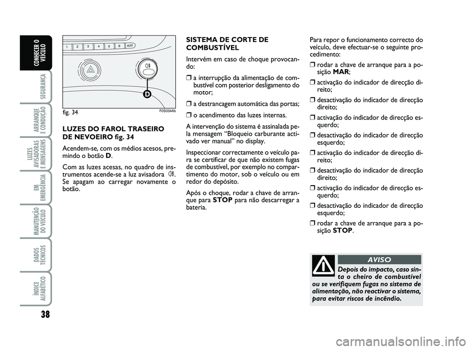 Abarth 500 2012 Manual de Uso e Manutenção (in Portuguese) 38
SEGURANÇA
ARRANQUE
E CONDUÇÃO
LUZES
AVISADORAS
E MENSAGENS
EM
EMERGÊNCIA
MANUTENÇÃO
DO VEÍCULO
DADOS
TÉCNICOS
ÍNDICE
ALFABÉTICO
CONHECER O
VEÍCULO
Depois do impacto, caso sin-
ta o che Abarth 500 2012 Manual de Uso e Manutenção (in Portuguese) 38
SEGURANÇA
ARRANQUE
E CONDUÇÃO
LUZES
AVISADORAS
E MENSAGENS
EM
EMERGÊNCIA
MANUTENÇÃO
DO VEÍCULO
DADOS
TÉCNICOS
ÍNDICE
ALFABÉTICO
CONHECER O
VEÍCULO
Depois do impacto, caso sin-
ta o che