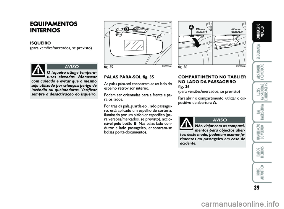 Abarth 500 2012 Manual de Uso e Manutenção (in Portuguese) 39
SEGURANÇA
ARRANQUE
E CONDUÇÃO
LUZES
AVISADORAS
E MENSAGENS
EM
EMERGÊNCIA
MANUTENÇÃO
DO VEÍCULO
DADOS
TÉCNICOS
ÍNDICE
ALFABÉTICO
CONHECER O
VEÍCULO
EQUIPAMENTOS
INTERNOS
ISQUEIRO
(para Abarth 500 2012 Manual de Uso e Manutenção (in Portuguese) 39
SEGURANÇA
ARRANQUE
E CONDUÇÃO
LUZES
AVISADORAS
E MENSAGENS
EM
EMERGÊNCIA
MANUTENÇÃO
DO VEÍCULO
DADOS
TÉCNICOS
ÍNDICE
ALFABÉTICO
CONHECER O
VEÍCULO
EQUIPAMENTOS
INTERNOS
ISQUEIRO
(para