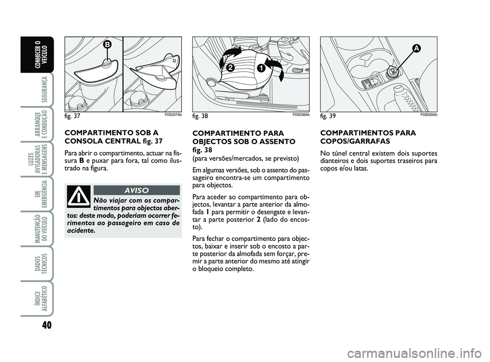 Abarth 500 2012 Manual de Uso e Manutenção (in Portuguese) 40
SEGURANÇA
ARRANQUE
E CONDUÇÃO
LUZES
AVISADORAS
E MENSAGENS
EM
EMERGÊNCIA
MANUTENÇÃO
DO VEÍCULO
DADOS
TÉCNICOS
ÍNDICE
ALFABÉTICO
CONHECER O
VEÍCULO
COMPARTIMENTO PARA
OBJECTOS SOB O ASS Abarth 500 2012 Manual de Uso e Manutenção (in Portuguese) 40
SEGURANÇA
ARRANQUE
E CONDUÇÃO
LUZES
AVISADORAS
E MENSAGENS
EM
EMERGÊNCIA
MANUTENÇÃO
DO VEÍCULO
DADOS
TÉCNICOS
ÍNDICE
ALFABÉTICO
CONHECER O
VEÍCULO
COMPARTIMENTO PARA
OBJECTOS SOB O ASS