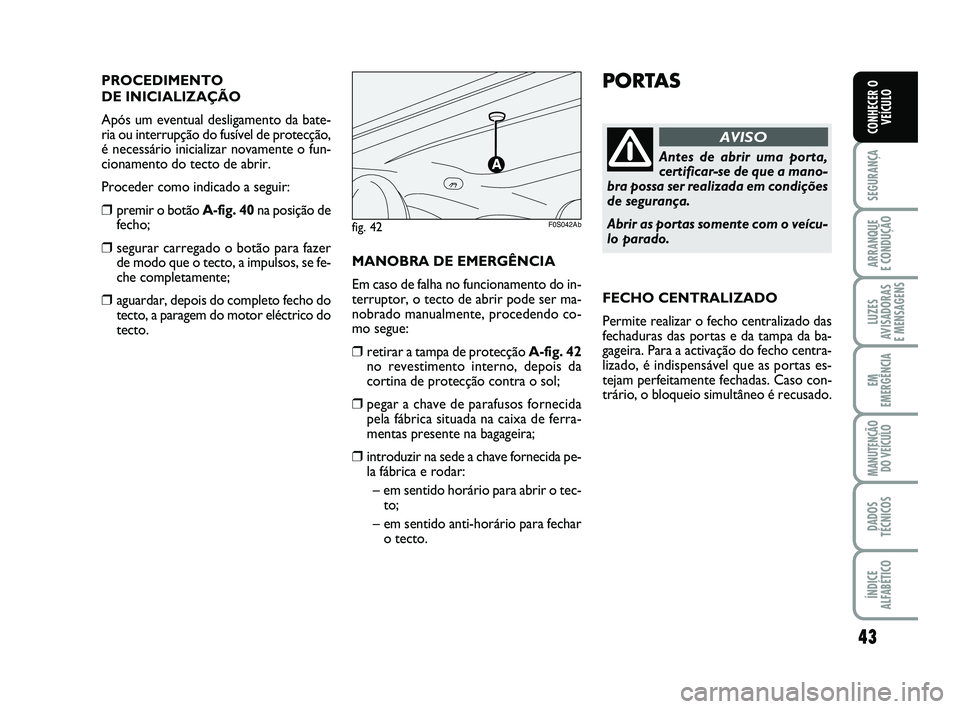 Abarth 500 2012 Manual de Uso e Manutenção (in Portuguese) 43
SEGURANÇA
ARRANQUE
E CONDUÇÃO
LUZES
AVISADORAS
E MENSAGENS
EM
EMERGÊNCIA
MANUTENÇÃO
DO VEÍCULO
DADOS
TÉCNICOS
ÍNDICE
ALFABÉTICO
CONHECER O
VEÍCULO
PORTAS
Antes de abrir uma porta,
cert Abarth 500 2012 Manual de Uso e Manutenção (in Portuguese) 43
SEGURANÇA
ARRANQUE
E CONDUÇÃO
LUZES
AVISADORAS
E MENSAGENS
EM
EMERGÊNCIA
MANUTENÇÃO
DO VEÍCULO
DADOS
TÉCNICOS
ÍNDICE
ALFABÉTICO
CONHECER O
VEÍCULO
PORTAS
Antes de abrir uma porta,
cert