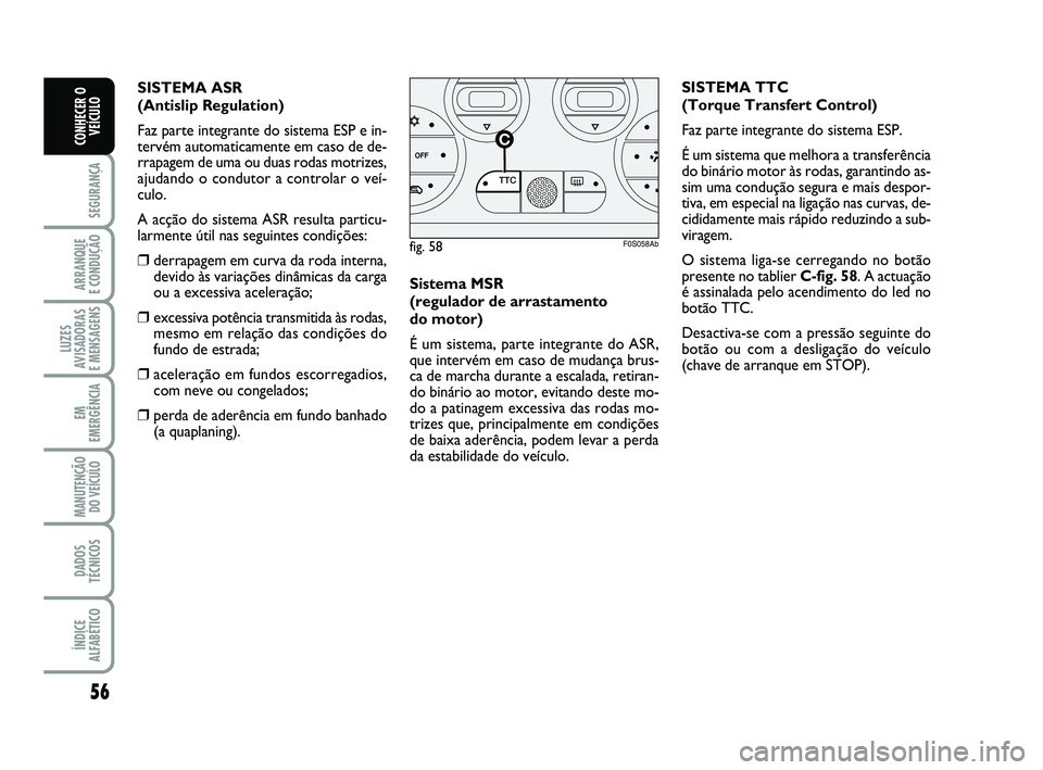 Abarth 500 2012  Manual de Uso e Manutenção (in Portuguese) 56
SEGURANÇA
ARRANQUE 
E CONDUÇÃO
LUZES
AVISADORAS 
E MENSAGENS
EM
EMERGÊNCIA
MANUTENÇÃO
DO VEÍCULO
DADOS
TÉCNICOS
ÍNDICE
ALFABÉTICO
CONHECER O
VEÍCULO
Sistema MSR 
(regulador de arrastamen