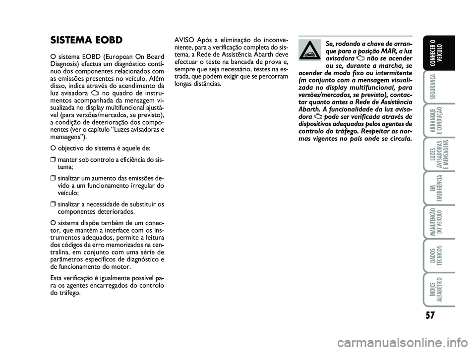 Abarth 500 2012  Manual de Uso e Manutenção (in Portuguese) 57
SEGURANÇA
ARRANQUE 
E CONDUÇÃO
LUZES
AVISADORAS 
E MENSAGENS
EM
EMERGÊNCIA
MANUTENÇÃO
DO VEÍCULO
DADOS
TÉCNICOS
ÍNDICE
ALFABÉTICO
CONHECER O
VEÍCULO
AVISO Após a eliminação do inconve