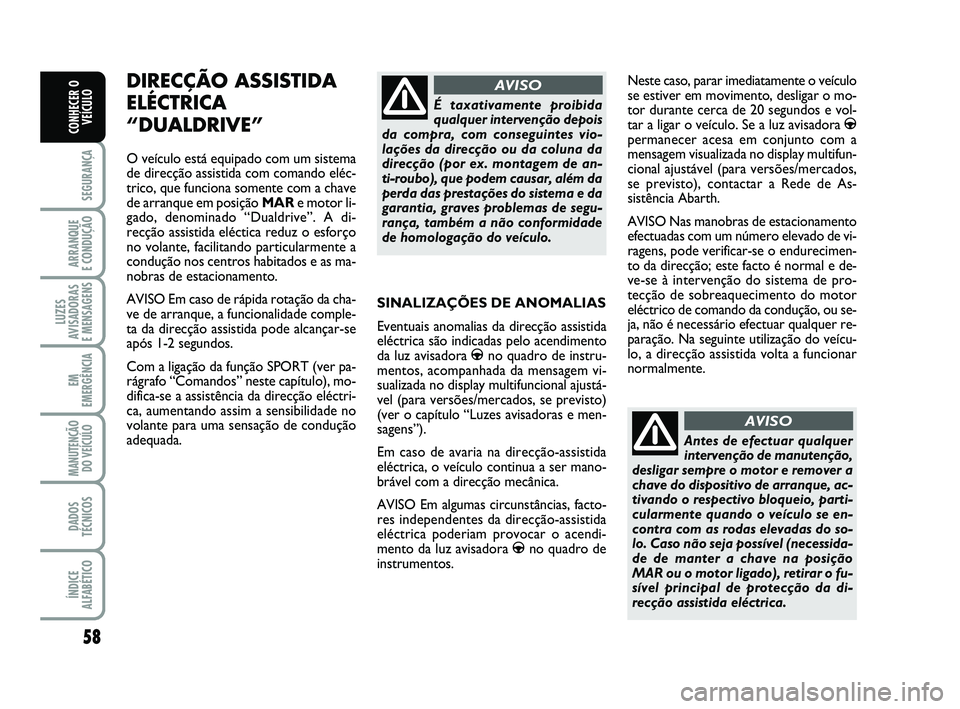 Abarth 500 2012  Manual de Uso e Manutenção (in Portuguese) 58
SEGURANÇA
ARRANQUE 
E CONDUÇÃO
LUZES
AVISADORAS 
E MENSAGENS
EM
EMERGÊNCIA
MANUTENÇÃO
DO VEÍCULO
DADOS
TÉCNICOS
ÍNDICE
ALFABÉTICO
CONHECER O
VEÍCULO
SINALIZAÇÕES DE ANOMALIAS
Eventuais