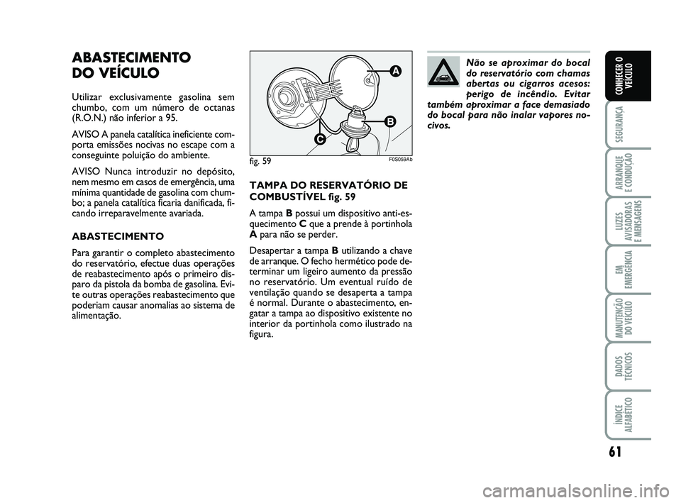 Abarth 500 2012  Manual de Uso e Manutenção (in Portuguese) 61
SEGURANÇA
ARRANQUE 
E CONDUÇÃO
LUZES
AVISADORAS 
E MENSAGENS
EM
EMERGÊNCIA
MANUTENÇÃO
DO VEÍCULO
DADOS
TÉCNICOS
ÍNDICE
ALFABÉTICO
CONHECER O
VEÍCULO
ABASTECIMENTO 
DO VEÍCULO
Utilizar e