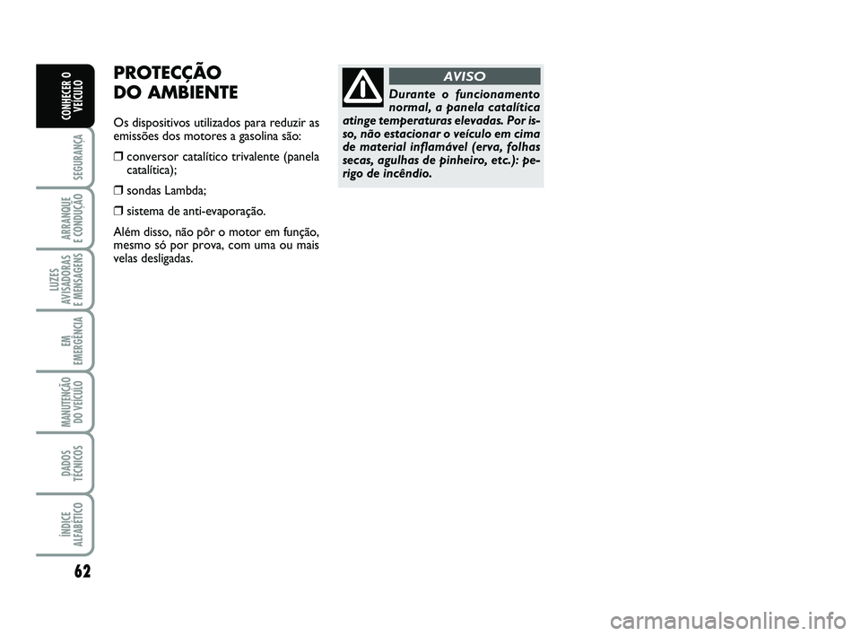 Abarth 500 2012  Manual de Uso e Manutenção (in Portuguese) 62
SEGURANÇA
ARRANQUE 
E CONDUÇÃO
LUZES
AVISADORAS 
E MENSAGENS
EM
EMERGÊNCIA
MANUTENÇÃO
DO VEÍCULO
DADOS
TÉCNICOS
ÍNDICE
ALFABÉTICO
CONHECER O
VEÍCULO
PROTECÇÃO 
DO AMBIENTE
Os dispositi