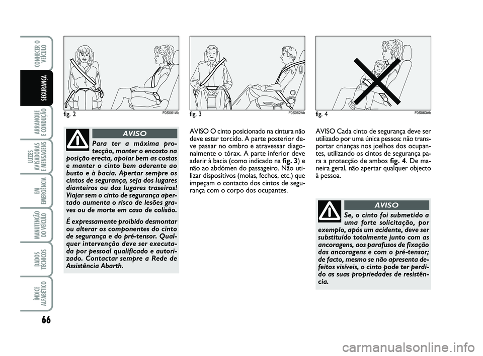 Abarth 500 2012 Manual de Uso e Manutenção (in Portuguese) 66
ARRANQUE
E CONDUÇÃO
LUZES
AVISADORAS
E MENSAGENS
EM
EMERGÊNCIA
MANUTENÇÃO
DO VEÍCULO
DADOS
TÉCNICOS
ÍNDICE
ALFABÉTICO
CONHECER O
VEÍCULO
SEGURANÇA
Para ter a máxima pro-
tecção, ma Abarth 500 2012 Manual de Uso e Manutenção (in Portuguese) 66
ARRANQUE
E CONDUÇÃO
LUZES
AVISADORAS
E MENSAGENS
EM
EMERGÊNCIA
MANUTENÇÃO
DO VEÍCULO
DADOS
TÉCNICOS
ÍNDICE
ALFABÉTICO
CONHECER O
VEÍCULO
SEGURANÇA
Para ter a máxima pro-
tecção, ma