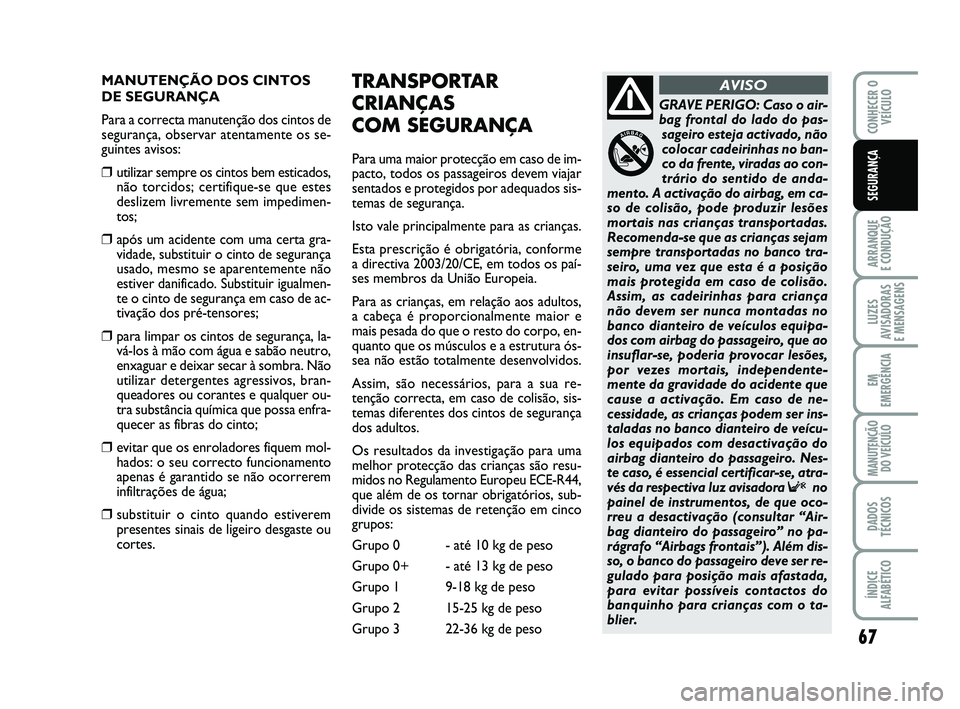 Abarth 500 2012 Manual de Uso e Manutenção (in Portuguese) 67
ARRANQUE
E CONDUÇÃO
LUZES
AVISADORAS
E MENSAGENS
EM
EMERGÊNCIA
MANUTENÇÃO
DO VEÍCULO
DADOS
TÉCNICOS
ÍNDICE
ALFABÉTICO
CONHECER O
VEÍCULO
SEGURANÇA
MANUTENÇÃO DOS CINTOS
DE SEGURANÇA Abarth 500 2012 Manual de Uso e Manutenção (in Portuguese) 67
ARRANQUE
E CONDUÇÃO
LUZES
AVISADORAS
E MENSAGENS
EM
EMERGÊNCIA
MANUTENÇÃO
DO VEÍCULO
DADOS
TÉCNICOS
ÍNDICE
ALFABÉTICO
CONHECER O
VEÍCULO
SEGURANÇA
MANUTENÇÃO DOS CINTOS
DE SEGURANÇA