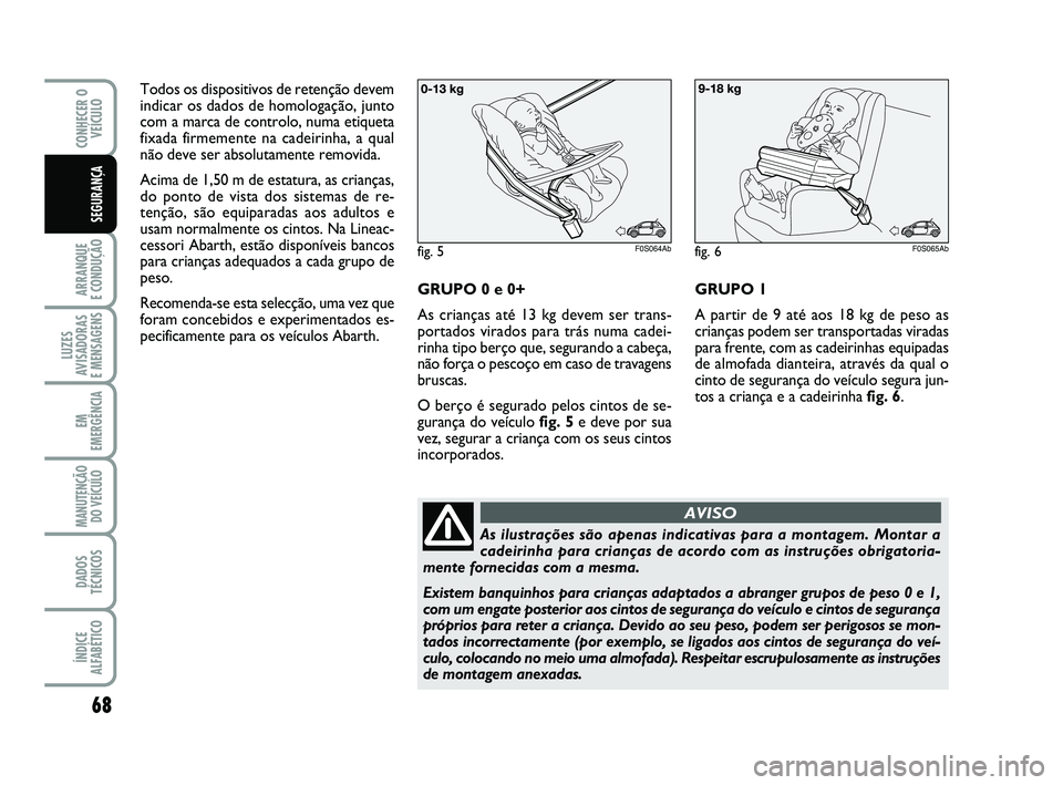 Abarth 500 2012 Manual de Uso e Manutenção (in Portuguese) 68
ARRANQUE
E CONDUÇÃO
LUZES
AVISADORAS
E MENSAGENS
EM
EMERGÊNCIA
MANUTENÇÃO
DO VEÍCULO
DADOS
TÉCNICOS
ÍNDICE
ALFABÉTICO
CONHECER O
VEÍCULO
SEGURANÇA
Todos os dispositivos de retenção Abarth 500 2012 Manual de Uso e Manutenção (in Portuguese) 68
ARRANQUE
E CONDUÇÃO
LUZES
AVISADORAS
E MENSAGENS
EM
EMERGÊNCIA
MANUTENÇÃO
DO VEÍCULO
DADOS
TÉCNICOS
ÍNDICE
ALFABÉTICO
CONHECER O
VEÍCULO
SEGURANÇA
Todos os dispositivos de retenção