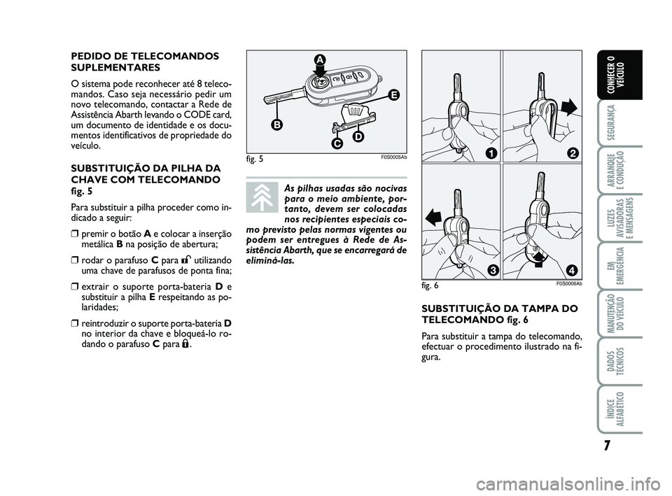 Abarth 500 2012 Manual de Uso e Manutenção (in Portuguese) SUBSTITUIÇÃO DA TAMPA DO
TELECOMANDO fig. 6
Para substituir a tampa do telecomando,
efectuar o procedimento ilustrado na fi-
gura. PEDIDO DE TELECOMANDOS
SUPLEMENTARES
O sistema pode reconhecer at Abarth 500 2012 Manual de Uso e Manutenção (in Portuguese) SUBSTITUIÇÃO DA TAMPA DO
TELECOMANDO fig. 6
Para substituir a tampa do telecomando,
efectuar o procedimento ilustrado na fi-
gura. PEDIDO DE TELECOMANDOS
SUPLEMENTARES
O sistema pode reconhecer at
