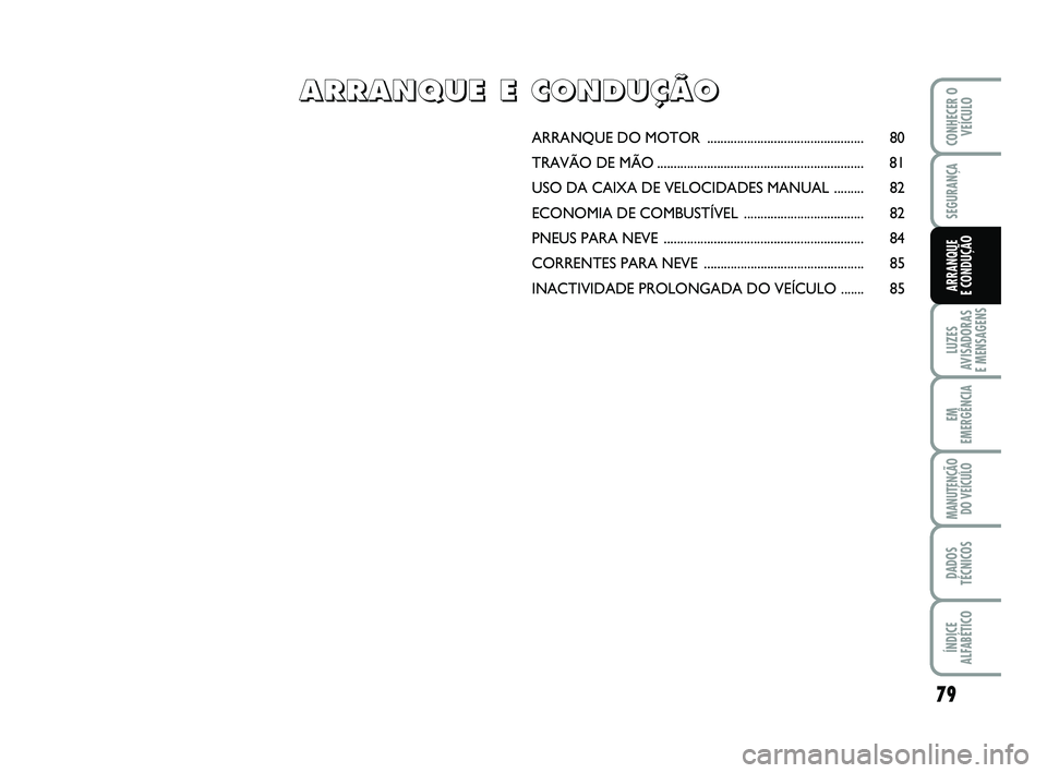 Abarth 500 2012  Manual de Uso e Manutenção (in Portuguese) 79
LUZES
AVISADORAS 
E MENSAGENS
EM
EMERGÊNCIA
MANUTENÇÃO
DO VEÍCULO
DADOS
TÉCNICOS
ÍNDICE
ALFABÉTICO
CONHECER O
VEÍCULO
SEGURANÇA
ARRANQUE 
E CONDUÇÃO
ARRANQUE DO MOTOR ...................