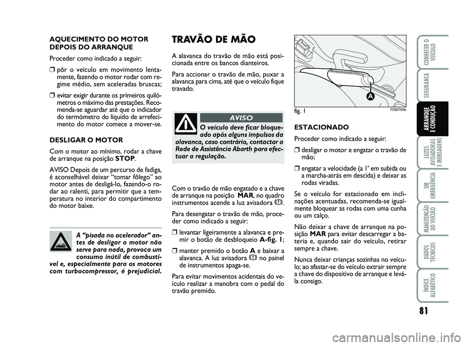 Abarth 500 2012 Manual de Uso e Manutenção (in Portuguese) 81
LUZES
AVISADORAS
E MENSAGENS
EM
EMERGÊNCIA
MANUTENÇÃO
DO VEÍCULO
DADOS
TÉCNICOS
ÍNDICE
ALFABÉTICO
CONHECER O
VEÍCULO
SEGURANÇA
ARRANQUE
E CONDUÇÃO
fig. 1
A
F0S076Ab
TRAVÃO DE MÃO
A a Abarth 500 2012 Manual de Uso e Manutenção (in Portuguese) 81
LUZES
AVISADORAS
E MENSAGENS
EM
EMERGÊNCIA
MANUTENÇÃO
DO VEÍCULO
DADOS
TÉCNICOS
ÍNDICE
ALFABÉTICO
CONHECER O
VEÍCULO
SEGURANÇA
ARRANQUE
E CONDUÇÃO
fig. 1
A
F0S076Ab
TRAVÃO DE MÃO
A a