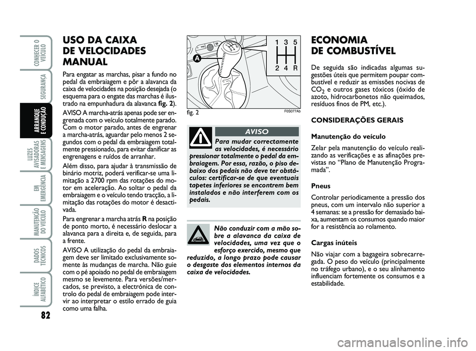 Abarth 500 2012 Manual de Uso e Manutenção (in Portuguese) USO DA CAIXA
DE VELOCIDADES
MANUAL
Para engatar as marchas, pisar a fundo no
pedal da embraiagem e pôr a alavanca da
caixa de velocidades na posição desejada (o
esquema para o engate das marchas Abarth 500 2012 Manual de Uso e Manutenção (in Portuguese) USO DA CAIXA
DE VELOCIDADES
MANUAL
Para engatar as marchas, pisar a fundo no
pedal da embraiagem e pôr a alavanca da
caixa de velocidades na posição desejada (o
esquema para o engate das marchas