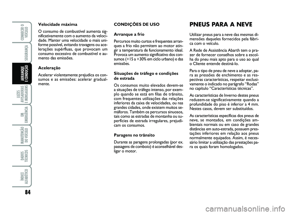 Abarth 500 2012 Manual de Uso e Manutenção (in Portuguese) CONDIÇÕES DE USO
Arranque a frio
Percursos muito curtos e frequentes arran-
ques a frio não permitem ao motor atin-
gir a temperatura de funcionamento ideal.
Provoca um aumento significativo dos co Abarth 500 2012 Manual de Uso e Manutenção (in Portuguese) CONDIÇÕES DE USO
Arranque a frio
Percursos muito curtos e frequentes arran-
ques a frio não permitem ao motor atin-
gir a temperatura de funcionamento ideal.
Provoca um aumento significativo dos co