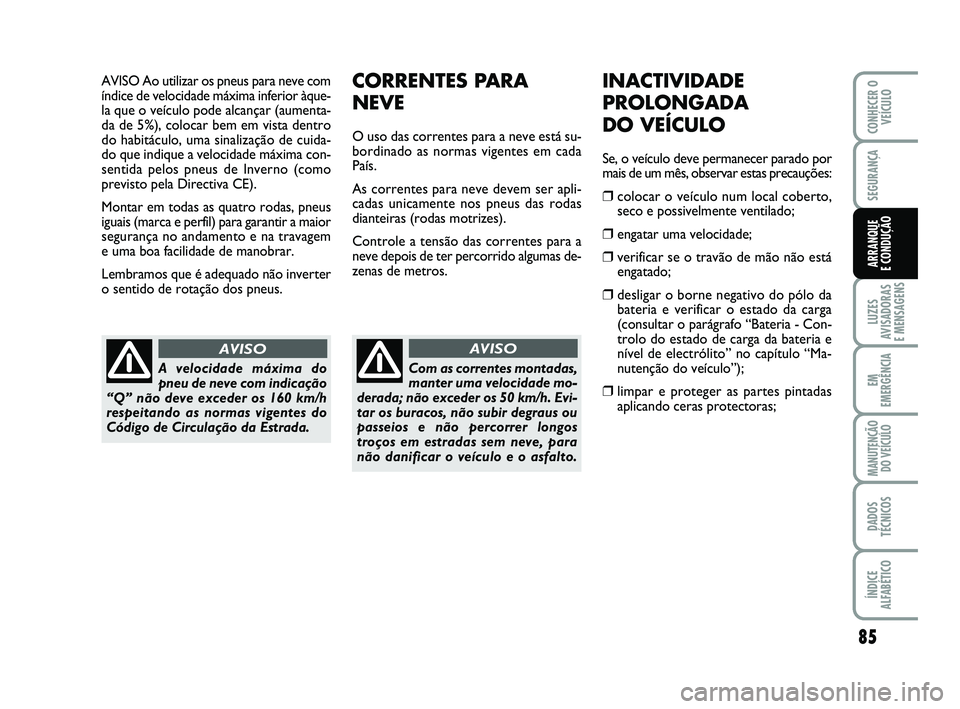 Abarth 500 2012 Manual de Uso e Manutenção (in Portuguese) AVISO Ao utilizar os pneus para neve com
índice de velocidade máxima inferior àque-
la que o veículo pode alcançar (aumenta-
da de 5%), colocar bem em vista dentro
do habitáculo, uma sinalizaç Abarth 500 2012 Manual de Uso e Manutenção (in Portuguese) AVISO Ao utilizar os pneus para neve com
índice de velocidade máxima inferior àque-
la que o veículo pode alcançar (aumenta-
da de 5%), colocar bem em vista dentro
do habitáculo, uma sinalizaç