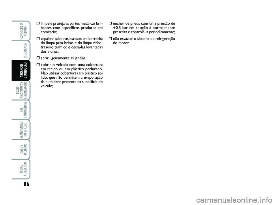 Abarth 500 2012  Manual de Uso e Manutenção (in Portuguese) 86
LUZES
AVISADORAS 
E MENSAGENS
EM
EMERGÊNCIA
MANUTENÇÃO
DO VEÍCULO
DADOS
TÉCNICOS
ÍNDICE
ALFABÉTICO
CONHECER O
VEÍCULO
SEGURANÇA
ARRANQUE 
E CONDUÇÃO
❒encher os pneus com uma pressão d