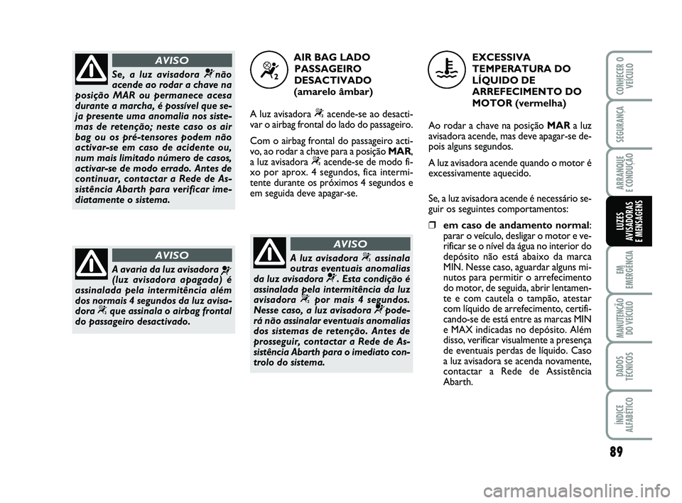 Abarth 500 2012 Manual de Uso e Manutenção (in Portuguese) 89
EM
EMERGÊNCIA
MANUTENÇÃO
DO VEÍCULO
DADOS
TÉCNICOS
ÍNDICE
ALFABÉTICO
CONHECER O
VEÍCULO
SEGURANÇA
ARRANQUE
E CONDUÇÃO
LUZES
AVISADORAS
E MENSAGENS
Se, a luz avisadora ¬não
acende ao Abarth 500 2012 Manual de Uso e Manutenção (in Portuguese) 89
EM
EMERGÊNCIA
MANUTENÇÃO
DO VEÍCULO
DADOS
TÉCNICOS
ÍNDICE
ALFABÉTICO
CONHECER O
VEÍCULO
SEGURANÇA
ARRANQUE
E CONDUÇÃO
LUZES
AVISADORAS
E MENSAGENS
Se, a luz avisadora ¬não
acende ao