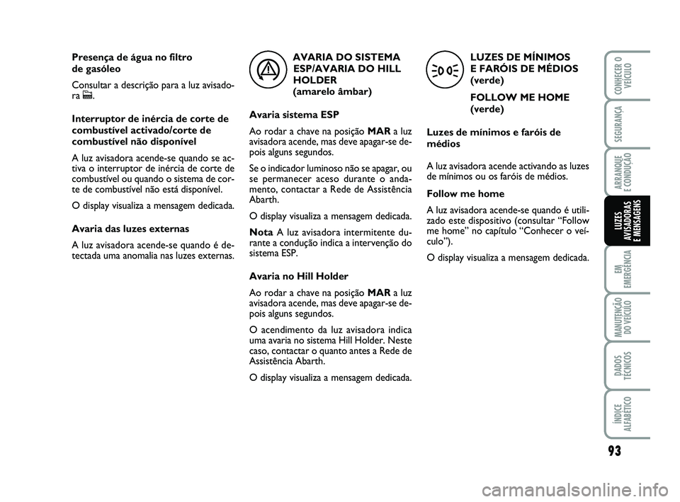 Abarth 500 2012 Manual de Uso e Manutenção (in Portuguese) 93
EM
EMERGÊNCIA
MANUTENÇÃO
DO VEÍCULO
DADOS
TÉCNICOS
ÍNDICE
ALFABÉTICO
CONHECER O
VEÍCULO
SEGURANÇA
ARRANQUE
E CONDUÇÃO
LUZES
AVISADORAS
E MENSAGENS
LUZES DE MÍNIMOS
E FARÓIS DE MÉDI Abarth 500 2012 Manual de Uso e Manutenção (in Portuguese) 93
EM
EMERGÊNCIA
MANUTENÇÃO
DO VEÍCULO
DADOS
TÉCNICOS
ÍNDICE
ALFABÉTICO
CONHECER O
VEÍCULO
SEGURANÇA
ARRANQUE
E CONDUÇÃO
LUZES
AVISADORAS
E MENSAGENS
LUZES DE MÍNIMOS
E FARÓIS DE MÉDI