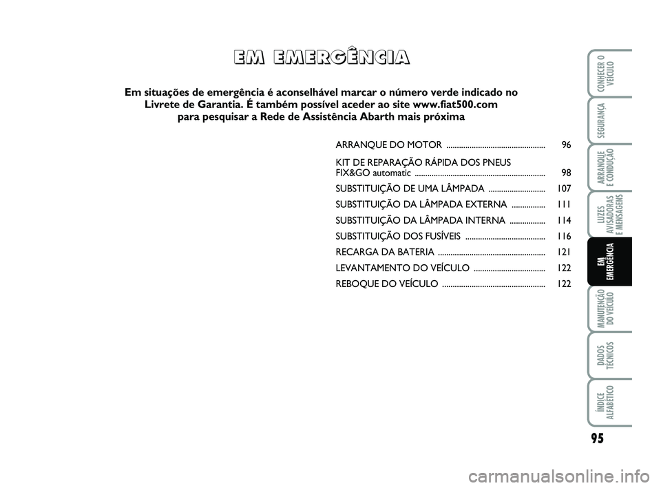 Abarth 500 2012 Manual de Uso e Manutenção (in Portuguese) 95
LUZES
AVISADORAS
E MENSAGENS
MANUTENÇÃO
DO VEÍCULO
DADOS
TÉCNICOS
ÍNDICE
ALFABÉTICO
CONHECER O
VEÍCULO
SEGURANÇA
ARRANQUE
E CONDUÇÃO
EM
EMERGÊNCIA
ARRANQUE DO MOTOR ................... Abarth 500 2012 Manual de Uso e Manutenção (in Portuguese) 95
LUZES
AVISADORAS
E MENSAGENS
MANUTENÇÃO
DO VEÍCULO
DADOS
TÉCNICOS
ÍNDICE
ALFABÉTICO
CONHECER O
VEÍCULO
SEGURANÇA
ARRANQUE
E CONDUÇÃO
EM
EMERGÊNCIA
ARRANQUE DO MOTOR ...................