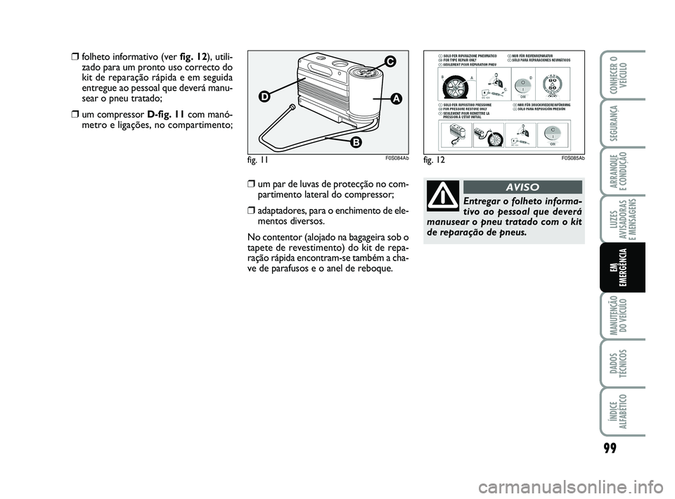 Abarth 500 2012  Manual de Uso e Manutenção (in Portuguese) 99
LUZES
AVISADORAS 
E MENSAGENS
MANUTENÇÃO
DO VEÍCULO
DADOS
TÉCNICOS
ÍNDICE
ALFABÉTICO
CONHECER O
VEÍCULO
SEGURANÇA
ARRANQUE 
E CONDUÇÃO
EM
EMERGÊNCIA
Entregar o folheto informa-
tivo ao p