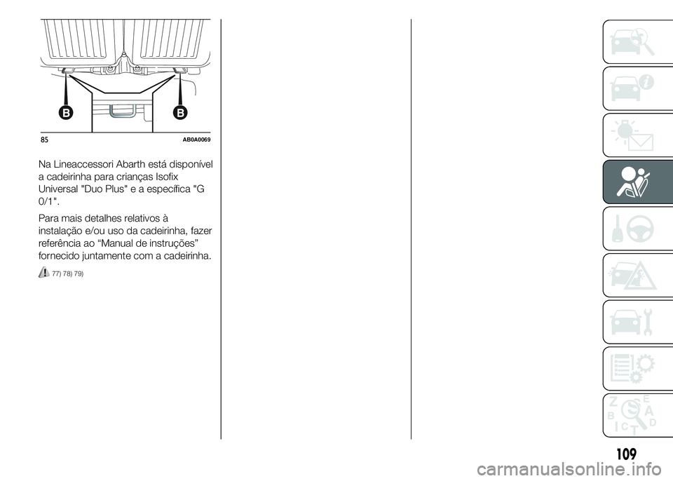 Abarth 500 2015  Manual de Uso e Manutenção (in Portuguese) Na Lineaccessori Abarth está disponível
a cadeirinha para crianças Isofix
Universal "Duo Plus" e a específica "G
0/1".
Para mais detalhes relativos à
instalação e/ou uso da cade
