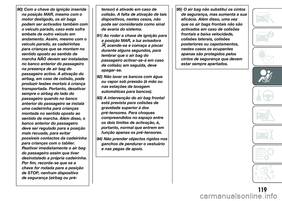 Abarth 500 2015 Manual de Uso e Manutenção (in Portuguese) 90) Com a chave da ignição inserida
na posição MAR, mesmo com o
motor desligado, os air bags
podem ser activados também com
o veículo parado, caso este sofra
embate de outro veículo em
andament Abarth 500 2015 Manual de Uso e Manutenção (in Portuguese) 90) Com a chave da ignição inserida
na posição MAR, mesmo com o
motor desligado, os air bags
podem ser activados também com
o veículo parado, caso este sofra
embate de outro veículo em
andament
