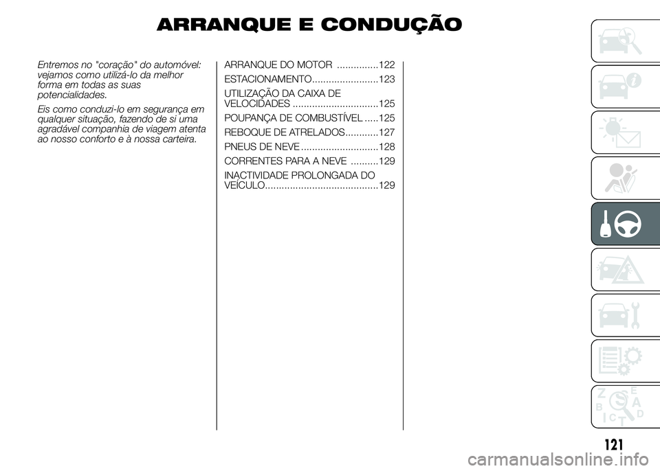 Abarth 500 2015  Manual de Uso e Manutenção (in Portuguese) ARRANQUE E CONDUÇÃO
Entremos no "coração" do automóvel:
vejamos como utilizá-lo da melhor
forma em todas as suas
potencialidades.
Eis como conduzi-lo em segurança em
qualquer situação