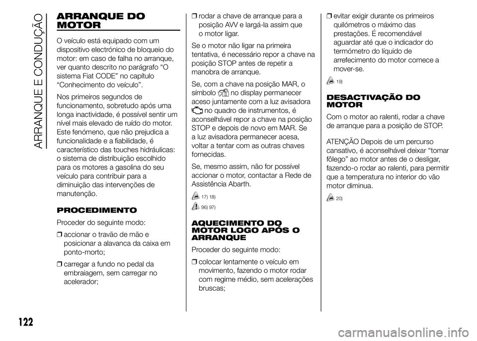 Abarth 500 2015 Manual de Uso e Manutenção (in Portuguese) ARRANQUE DO
MOTOR
O veículo está equipado com um
dispositivo electrónico de bloqueio do
motor: em caso de falha no arranque,
ver quanto descrito no parágrafo “O
sistema Fiat CODE” no capítulo Abarth 500 2015 Manual de Uso e Manutenção (in Portuguese) ARRANQUE DO
MOTOR
O veículo está equipado com um
dispositivo electrónico de bloqueio do
motor: em caso de falha no arranque,
ver quanto descrito no parágrafo “O
sistema Fiat CODE” no capítulo