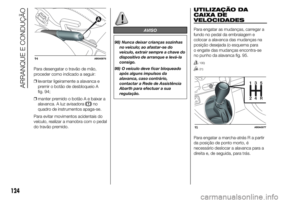 Abarth 500 2015 Manual de Uso e Manutenção (in Portuguese) Para desengatar o travão de mão,
proceder como indicado a seguir:
❒levantar ligeiramente a alavanca e
premir o botão de desbloqueio A
fig. 94;
❒manter premido o botão A e baixar a
alavanca. A Abarth 500 2015 Manual de Uso e Manutenção (in Portuguese) Para desengatar o travão de mão,
proceder como indicado a seguir:
❒levantar ligeiramente a alavanca e
premir o botão de desbloqueio A
fig. 94;
❒manter premido o botão A e baixar a
alavanca. A