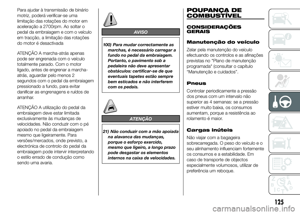 Abarth 500 2015 Manual de Uso e Manutenção (in Portuguese) Para ajudar à transmissão de binário
motriz, poderá verificar-se uma
limitação das rotações do motor em
aceleração a 2700rpm. Ao soltar o
pedal da embraiagem e com o veículo
em tracção, a Abarth 500 2015 Manual de Uso e Manutenção (in Portuguese) Para ajudar à transmissão de binário
motriz, poderá verificar-se uma
limitação das rotações do motor em
aceleração a 2700rpm. Ao soltar o
pedal da embraiagem e com o veículo
em tracção, a