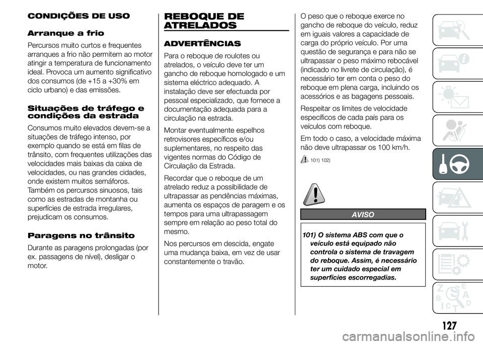 Abarth 500 2015 Manual de Uso e Manutenção (in Portuguese) CONDIÇÕES DE USO
Arranque a frio
Percursos muito curtos e frequentes
arranques a frio não permitem ao motor
atingir a temperatura de funcionamento
ideal. Provoca um aumento significativo
dos consum Abarth 500 2015 Manual de Uso e Manutenção (in Portuguese) CONDIÇÕES DE USO
Arranque a frio
Percursos muito curtos e frequentes
arranques a frio não permitem ao motor
atingir a temperatura de funcionamento
ideal. Provoca um aumento significativo
dos consum