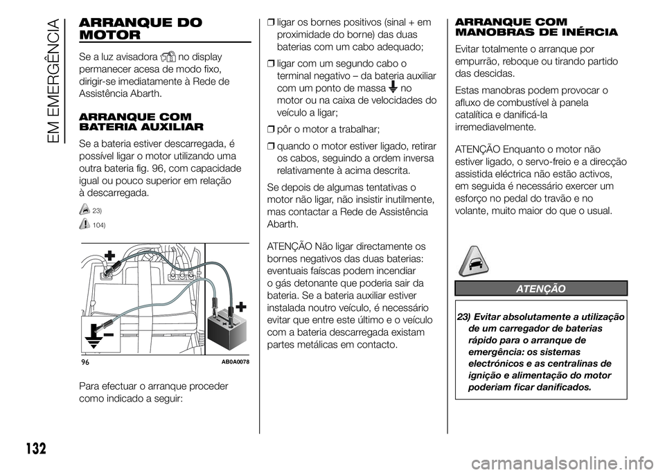 Abarth 500 2015 Manual de Uso e Manutenção (in Portuguese) ARRANQUE DO
MOTOR
Se a luz avisadorano display
permanecer acesa de modo fixo,
dirigir-se imediatamente à Rede de
Assistência Abarth.
ARRANQUE COM
BATERIA AUXILIAR
Se a bateria estiver descarregada, Abarth 500 2015 Manual de Uso e Manutenção (in Portuguese) ARRANQUE DO
MOTOR
Se a luz avisadorano display
permanecer acesa de modo fixo,
dirigir-se imediatamente à Rede de
Assistência Abarth.
ARRANQUE COM
BATERIA AUXILIAR
Se a bateria estiver descarregada,