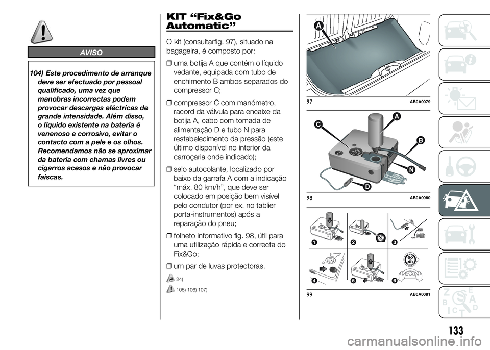Abarth 500 2015 Manual de Uso e Manutenção (in Portuguese) AVISO
104) Este procedimento de arranque
deve ser efectuado por pessoal
qualificado, uma vez que
manobras incorrectas podem
provocar descargas eléctricas de
grande intensidade. Além disso,
o líquid Abarth 500 2015 Manual de Uso e Manutenção (in Portuguese) AVISO
104) Este procedimento de arranque
deve ser efectuado por pessoal
qualificado, uma vez que
manobras incorrectas podem
provocar descargas eléctricas de
grande intensidade. Além disso,
o líquid