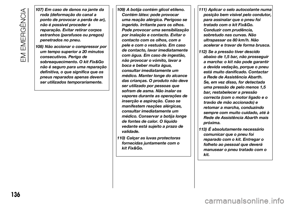 Abarth 500 2015 Manual de Uso e Manutenção (in Portuguese) 107) Em caso de danos na jante da
roda (deformação do canal a
ponto de provocar a perda de ar),
não é possível proceder à
reparação. Evitar retirar corpos
estranhos (parafusos ou pregos)
penet Abarth 500 2015 Manual de Uso e Manutenção (in Portuguese) 107) Em caso de danos na jante da
roda (deformação do canal a
ponto de provocar a perda de ar),
não é possível proceder à
reparação. Evitar retirar corpos
estranhos (parafusos ou pregos)
penet