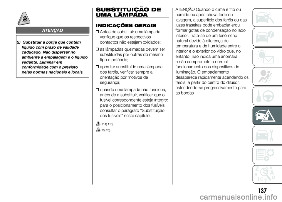 Abarth 500 2015 Manual de Uso e Manutenção (in Portuguese) ATENÇÃO
2) Substituir a botija que contém
líquido com prazo de validade
caducado. Não dispersar no
ambiente a embalagem e o líquido
vedante. Eliminar em
conformidade com o previsto
pelas normas Abarth 500 2015 Manual de Uso e Manutenção (in Portuguese) ATENÇÃO
2) Substituir a botija que contém
líquido com prazo de validade
caducado. Não dispersar no
ambiente a embalagem e o líquido
vedante. Eliminar em
conformidade com o previsto
pelas normas