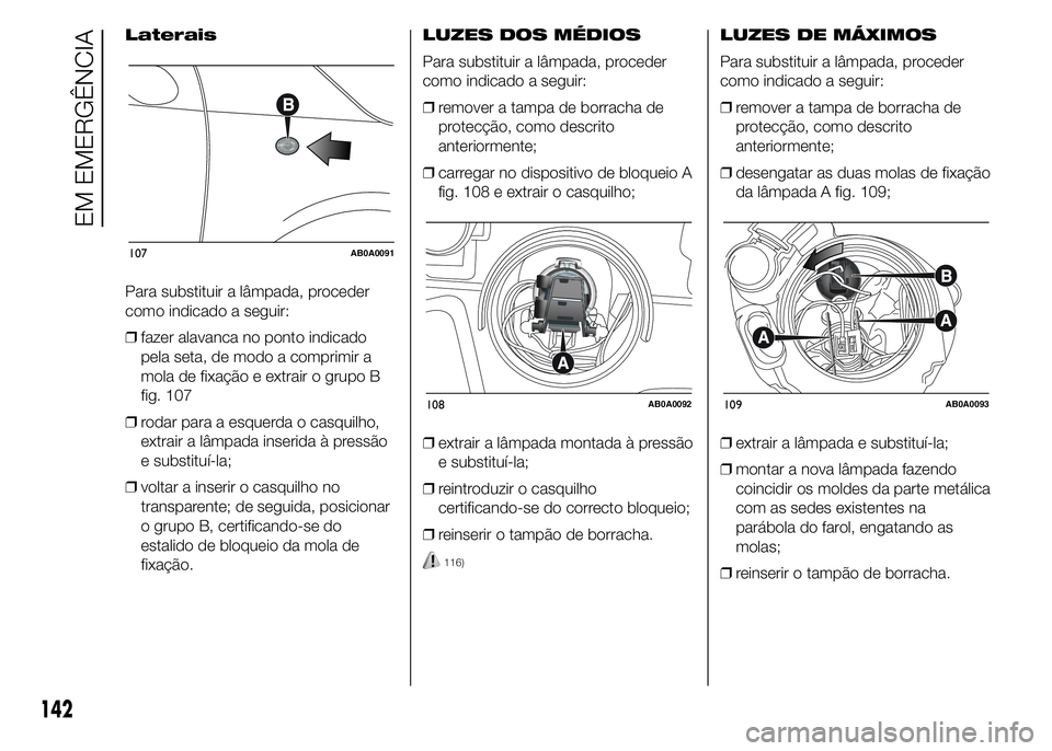 Abarth 500 2015 Manual de Uso e Manutenção (in Portuguese) Laterais
Para substituir a lâmpada, proceder
como indicado a seguir:
❒fazer alavanca no ponto indicado
pela seta, de modo a comprimir a
mola de fixação e extrair o grupo B
fig. 107
❒rodar para Abarth 500 2015 Manual de Uso e Manutenção (in Portuguese) Laterais
Para substituir a lâmpada, proceder
como indicado a seguir:
❒fazer alavanca no ponto indicado
pela seta, de modo a comprimir a
mola de fixação e extrair o grupo B
fig. 107
❒rodar para