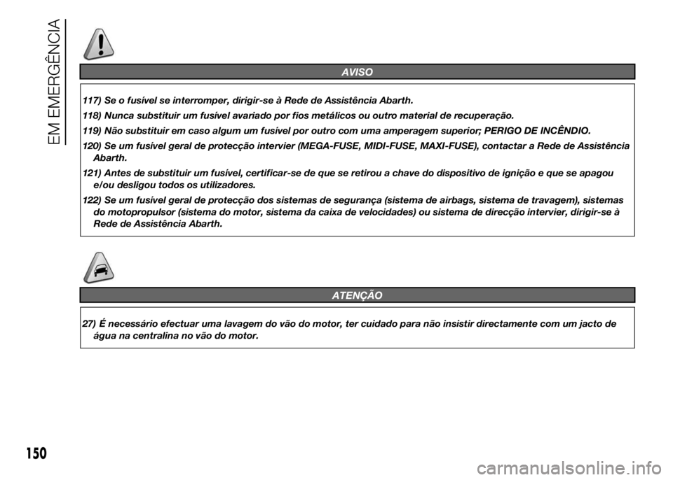 Abarth 500 2015 Manual de Uso e Manutenção (in Portuguese) AVISO
117) Se o fusível se interromper, dirigir-se à Rede de Assistência Abarth.
118) Nunca substituir um fusível avariado por fios metálicos ou outro material de recuperação.
119) Não substit Abarth 500 2015 Manual de Uso e Manutenção (in Portuguese) AVISO
117) Se o fusível se interromper, dirigir-se à Rede de Assistência Abarth.
118) Nunca substituir um fusível avariado por fios metálicos ou outro material de recuperação.
119) Não substit