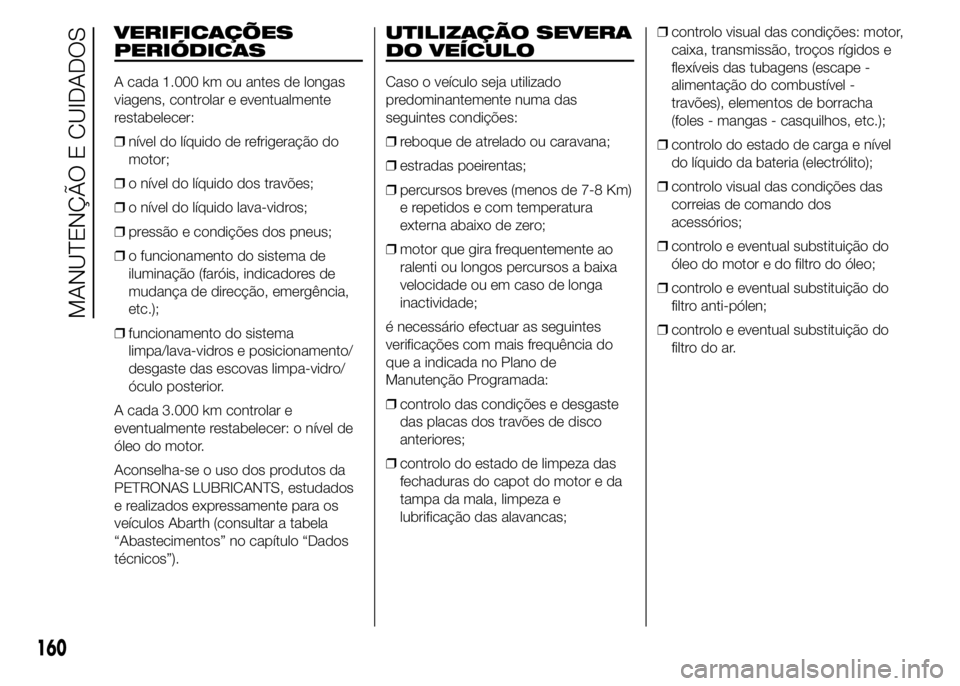 Abarth 500 2015 Manual de Uso e Manutenção (in Portuguese) VERIFICAÇÕES
PERIÓDICAS
A cada 1.000 km ou antes de longas
viagens, controlar e eventualmente
restabelecer:
❒nível do líquido de refrigeração do
motor;
❒o nível do líquido dos travões;
Abarth 500 2015 Manual de Uso e Manutenção (in Portuguese) VERIFICAÇÕES
PERIÓDICAS
A cada 1.000 km ou antes de longas
viagens, controlar e eventualmente
restabelecer:
❒nível do líquido de refrigeração do
motor;
❒o nível do líquido dos travões;