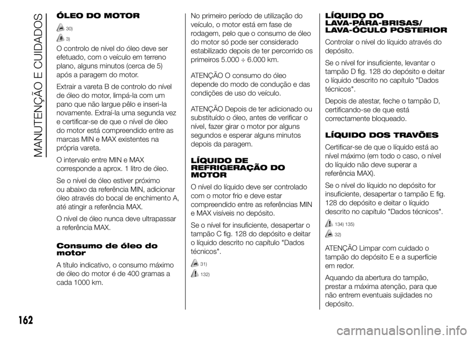Abarth 500 2015 Manual de Uso e Manutenção (in Portuguese) ÓLEO DO MOTOR
30)
3)
O controlo de nível do óleo deve ser
efetuado, com o veículo em terreno
plano, alguns minutos (cerca de 5)
após a paragem do motor.
Extrair a vareta B de controlo do nível
d Abarth 500 2015 Manual de Uso e Manutenção (in Portuguese) ÓLEO DO MOTOR
30)
3)
O controlo de nível do óleo deve ser
efetuado, com o veículo em terreno
plano, alguns minutos (cerca de 5)
após a paragem do motor.
Extrair a vareta B de controlo do nível
d
