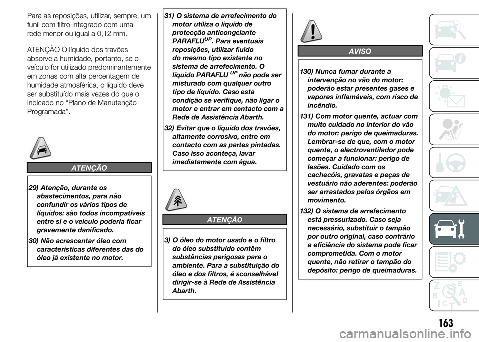 Abarth 500 2015 Manual de Uso e Manutenção (in Portuguese) Para as reposições, utilizar, sempre, um
funil com filtro integrado com uma
rede menor ou igual a 0,12 mm.
ATENÇÃO O líquido dos travões
absorve a humidade, portanto, se o
veículo for utilizado Abarth 500 2015 Manual de Uso e Manutenção (in Portuguese) Para as reposições, utilizar, sempre, um
funil com filtro integrado com uma
rede menor ou igual a 0,12 mm.
ATENÇÃO O líquido dos travões
absorve a humidade, portanto, se o
veículo for utilizado