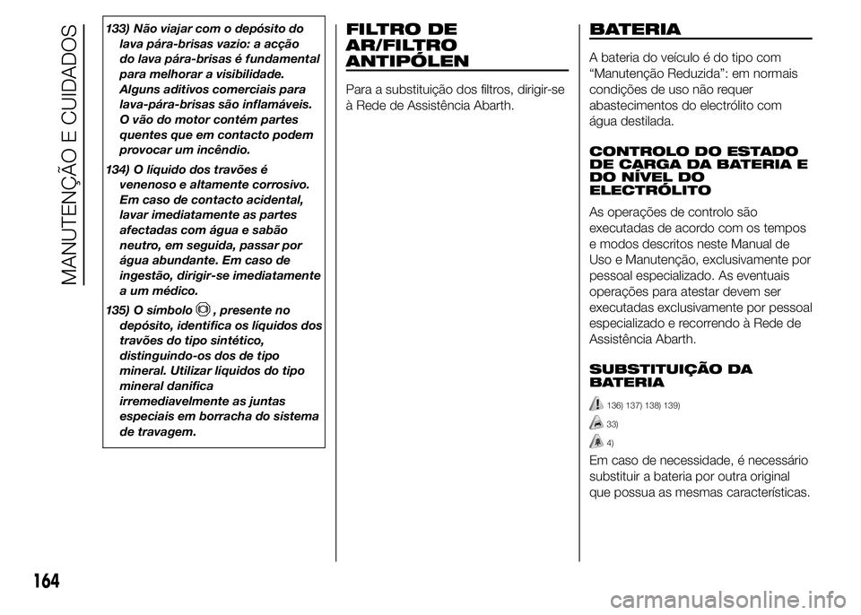 Abarth 500 2015 Manual de Uso e Manutenção (in Portuguese) 133) Não viajar com o depósito do
lava pára-brisas vazio: a acção
do lava pára-brisas é fundamental
para melhorar a visibilidade.
Alguns aditivos comerciais para
lava-pára-brisas são inflamá Abarth 500 2015 Manual de Uso e Manutenção (in Portuguese) 133) Não viajar com o depósito do
lava pára-brisas vazio: a acção
do lava pára-brisas é fundamental
para melhorar a visibilidade.
Alguns aditivos comerciais para
lava-pára-brisas são inflamá