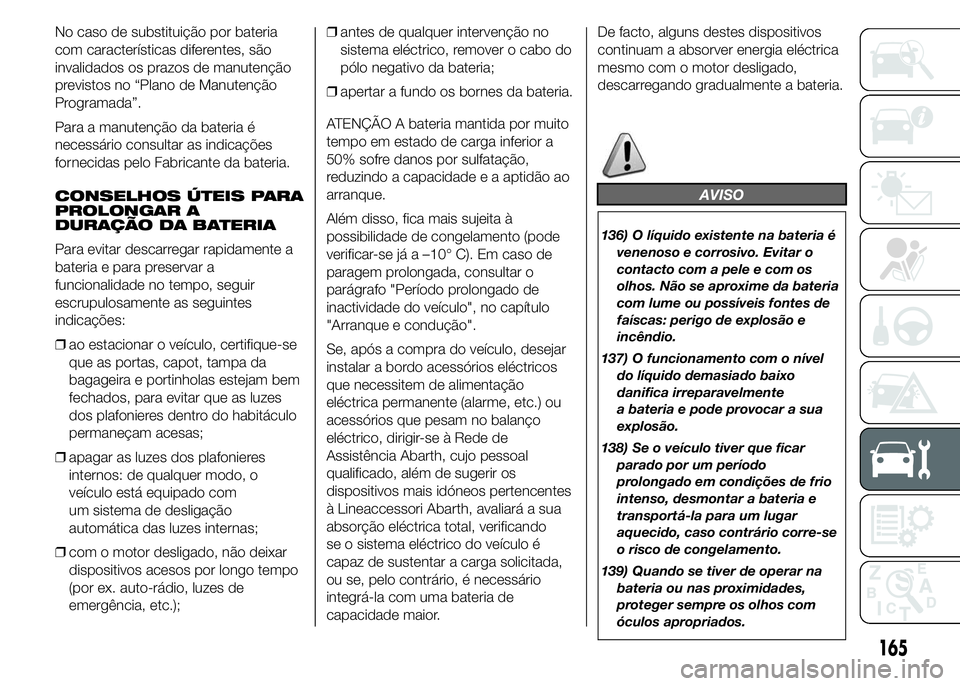 Abarth 500 2015 Manual de Uso e Manutenção (in Portuguese) No caso de substituição por bateria
com características diferentes, são
invalidados os prazos de manutenção
previstos no “Plano de Manutenção
Programada”.
Para a manutenção da bateria é Abarth 500 2015 Manual de Uso e Manutenção (in Portuguese) No caso de substituição por bateria
com características diferentes, são
invalidados os prazos de manutenção
previstos no “Plano de Manutenção
Programada”.
Para a manutenção da bateria é