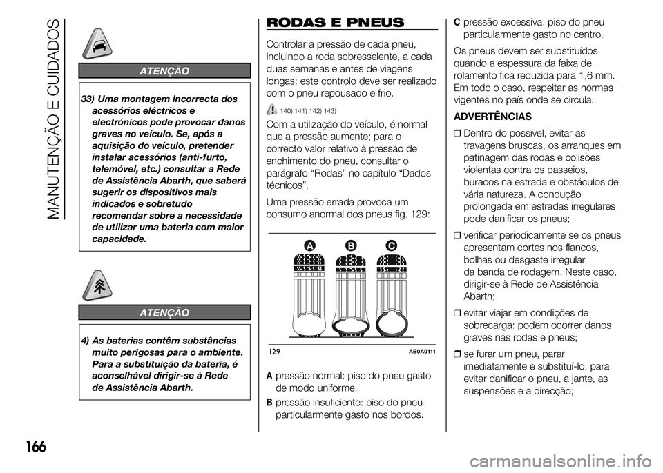 Abarth 500 2015 Manual de Uso e Manutenção (in Portuguese) ATENÇÃO
33) Uma montagem incorrecta dos
acessórios eléctricos e
electrónicos pode provocar danos
graves no veículo. Se, após a
aquisição do veículo, pretender
instalar acessórios (anti-furt Abarth 500 2015 Manual de Uso e Manutenção (in Portuguese) ATENÇÃO
33) Uma montagem incorrecta dos
acessórios eléctricos e
electrónicos pode provocar danos
graves no veículo. Se, após a
aquisição do veículo, pretender
instalar acessórios (anti-furt
