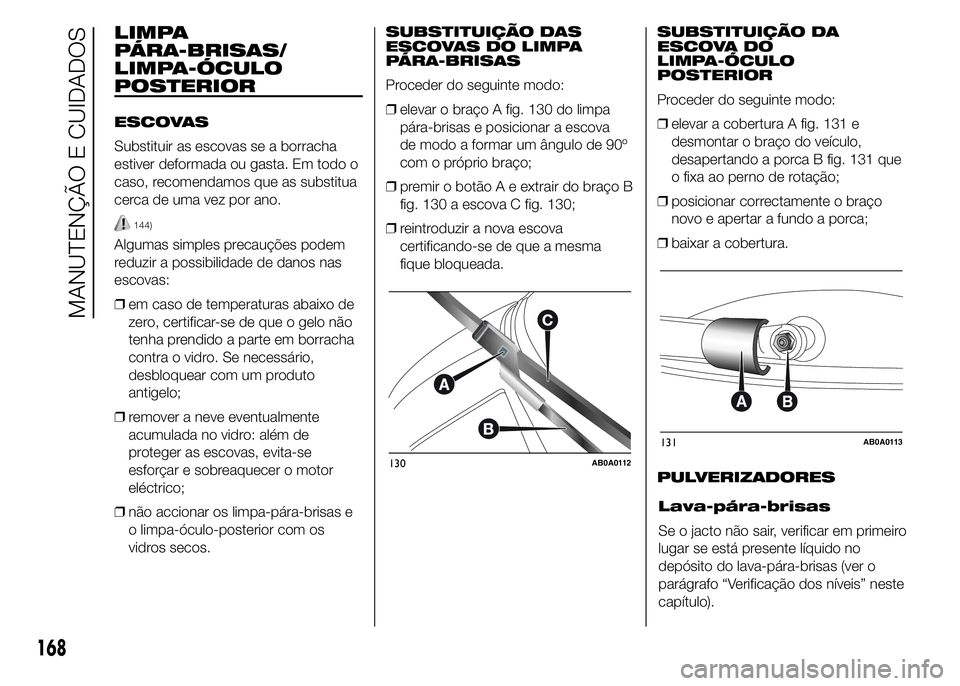 Abarth 500 2015 Manual de Uso e Manutenção (in Portuguese) LIMPA
PÁRA-BRISAS/
LIMPA-ÓCULO
POSTERIOR
ESCOVAS
Substituir as escovas se a borracha
estiver deformada ou gasta. Em todo o
caso, recomendamos que as substitua
cerca de uma vez por ano.
144)
Algumas Abarth 500 2015 Manual de Uso e Manutenção (in Portuguese) LIMPA
PÁRA-BRISAS/
LIMPA-ÓCULO
POSTERIOR
ESCOVAS
Substituir as escovas se a borracha
estiver deformada ou gasta. Em todo o
caso, recomendamos que as substitua
cerca de uma vez por ano.
144)
Algumas